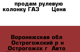 продам рулевую колонку ГАЗ 24 › Цена ­ 600 - Воронежская обл., Острогожский р-н, Острогожск г. Авто » Продажа запчастей   . Воронежская обл.